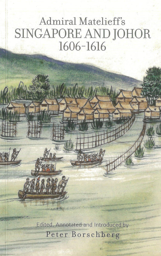 Admiral Matelieffs Singapore and Johor, 1606-1616 - Peter Borschberg - 9789814722186 - NUS Press