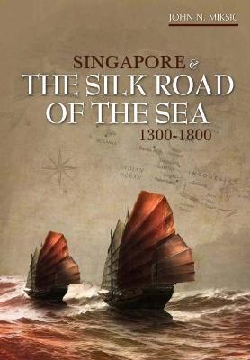 Singapore and the Silk Road of the Sea , 1300 - 1800 - John N. Miksic - 9789971695583 - NUS Press