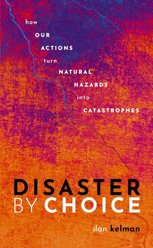 Disaster by Choice: How our actions turn natural hazards into catastrophes - Ilan Kelman - 9780198841357 - Oxford University Press