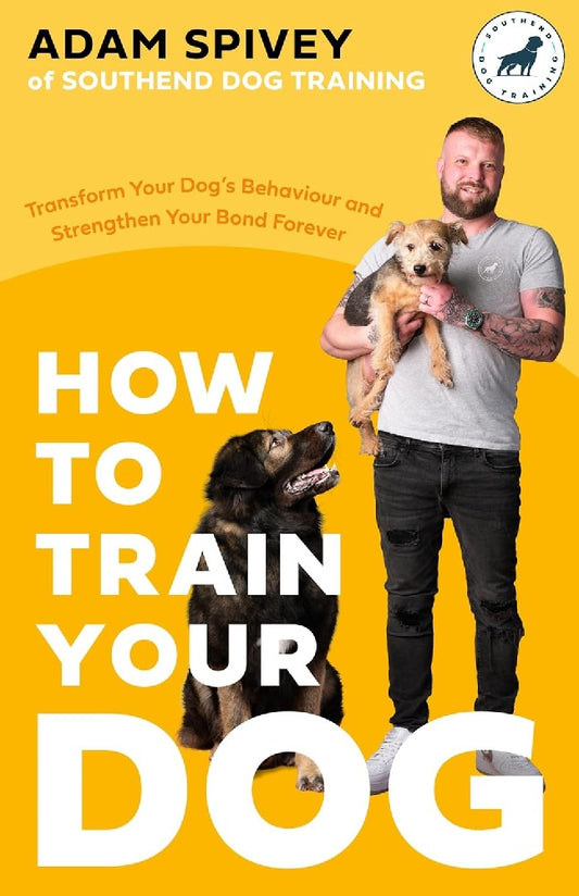How to Train Your Dog: Transform Your Dog’s Behaviour and Strengthen Your Bond Forever - Adam Spivey - 9781472148582 - Robinson