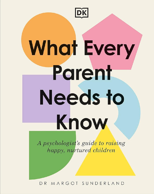 What Every Parent Needs to Know: A Psychologist's Guide to Raising Happy, Nurtured Children - Margot Sunderland - 9780241621486 - DK