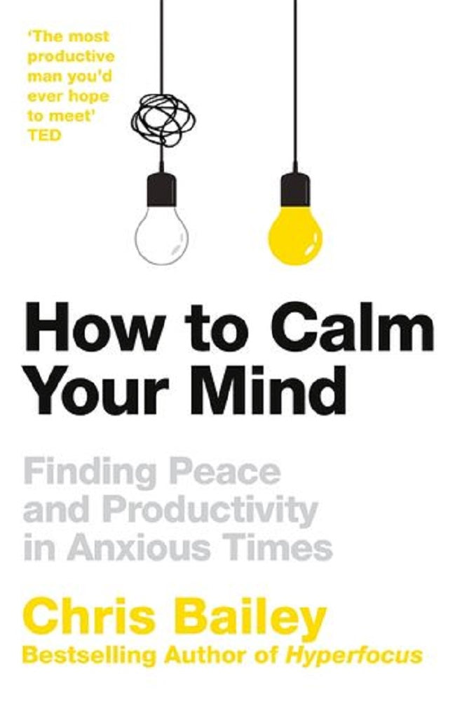 How to Calm Your Mind: Finding Peace and Productivity in Anxious Times - Chris Bailey - 9781035001989 - MacMillan