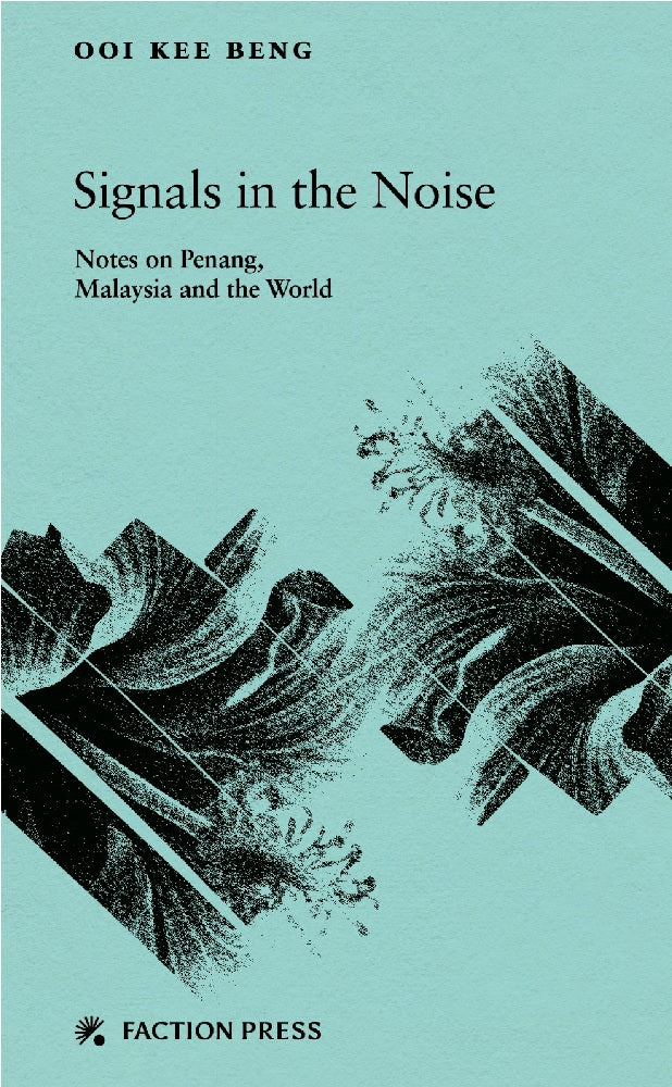 Signals in the Noise: Notes on Penang, Malaysia and the World - Dato’ Dr Ooi Kee Beng - 9789811881534 - Faction Press