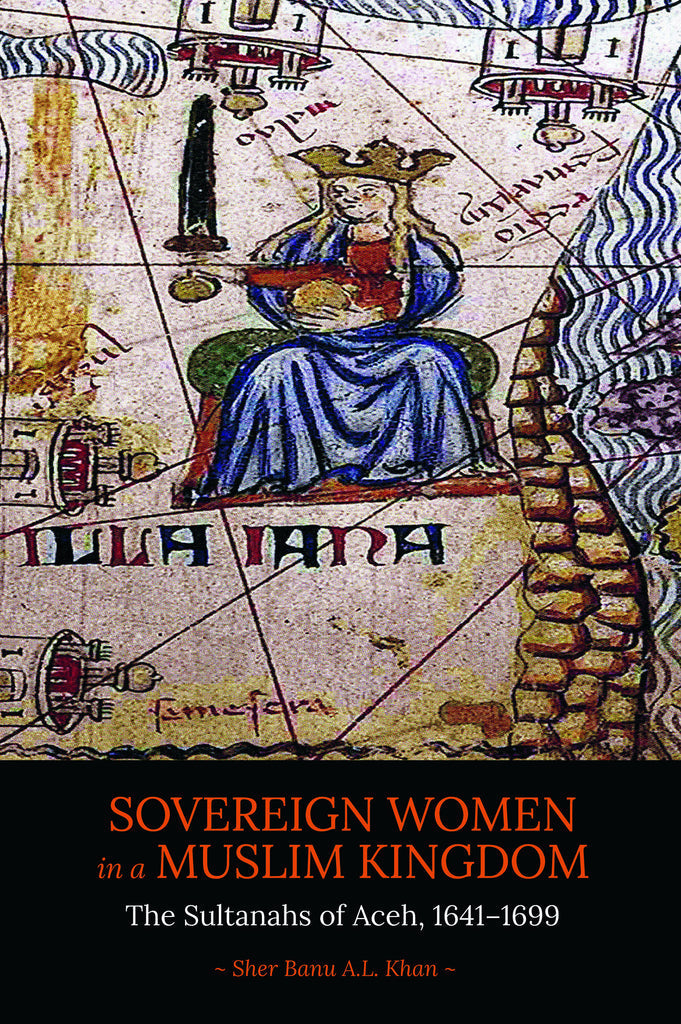 Sovereign Women in a Muslim Kingdom  - Sher Banu A L Khan - 9789814722209 - NUS Press