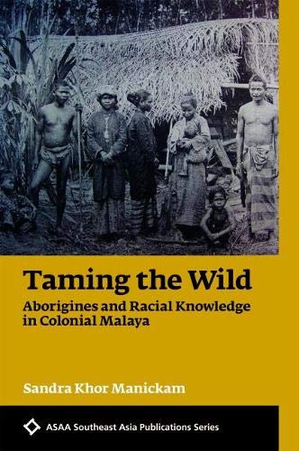 TAMING THE WILD: ABORIGINES AND RACIAL KNOWLEDGE IN COLONIAL MALAYA - Sandra - 9789971698324 - NUS Press